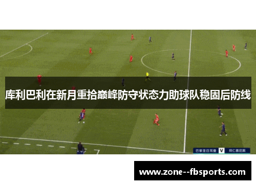 库利巴利在新月重拾巅峰防守状态力助球队稳固后防线