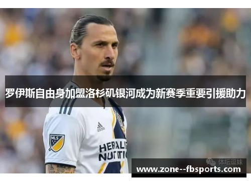 罗伊斯自由身加盟洛杉矶银河成为新赛季重要引援助力